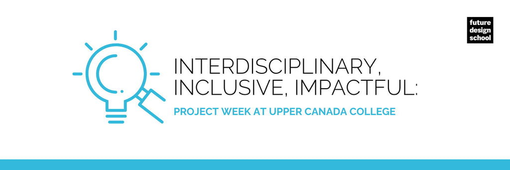 Interdisciplinary, inclusive, impactful: Project Week at Upper Canada College
