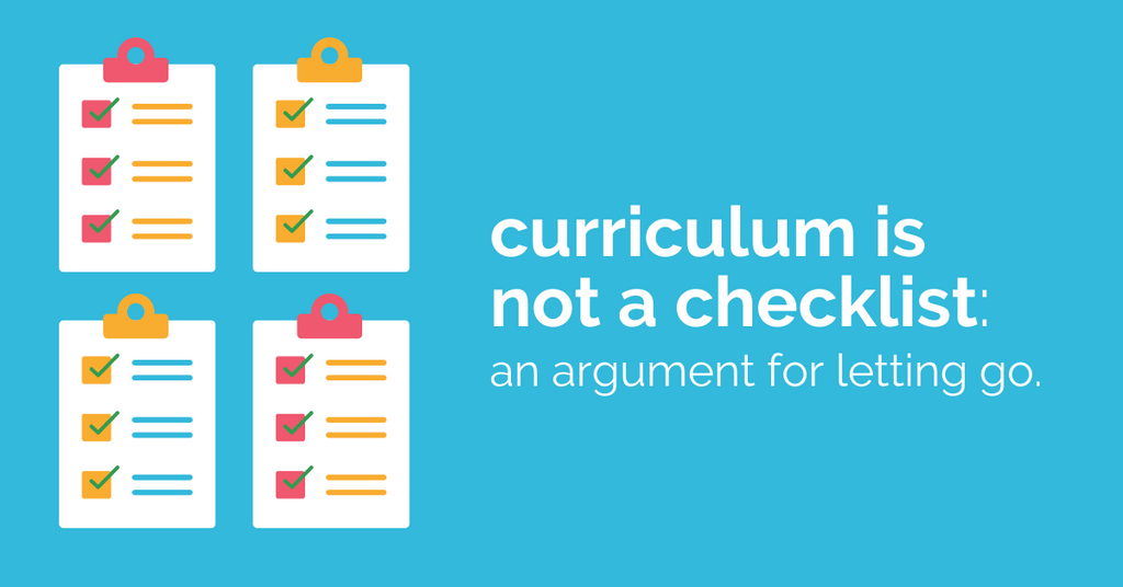 Curriculum Is Not A Checklist: An Argument For Letting Go.